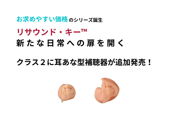 お知らせ 便利な機能を手が届く価格で 人気のリサウンド キー ご要望にお応えして クラス２に 耳あな型補聴器 を追加発売します スマート補聴器 デジタル補聴器 のリサウンド